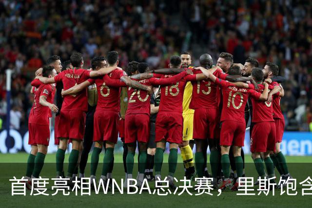 首度亮相WNBA总决赛，里斯饱含激情与决心
