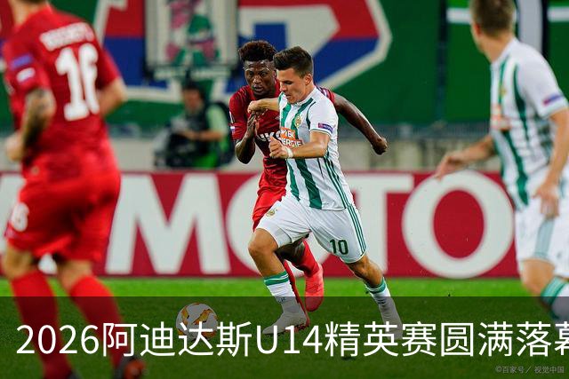 2026阿迪达斯U14精英赛圆满落幕，青少年足球发展迈出新步伐